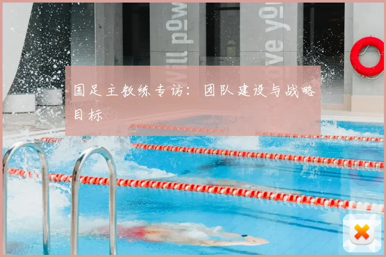 国足主教练专访:团队建设与战略目标