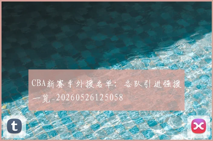 CBA新赛季外援名单:各队引进强援一览_20260526125058