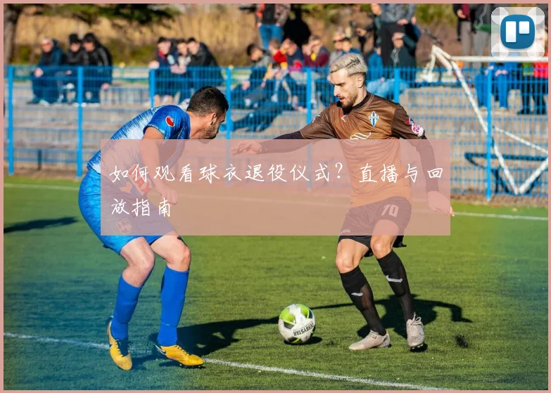 如何观看球衣退役仪式?直播与回放指南
