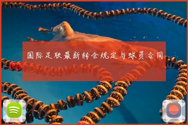 国际足联最新转会规定与球员合同