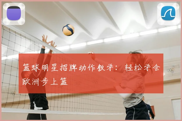 篮球明星招牌动作教学:轻松学会欧洲步上篮