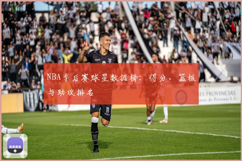 NBA季后赛球星数据榜:得分、篮板与助攻排名