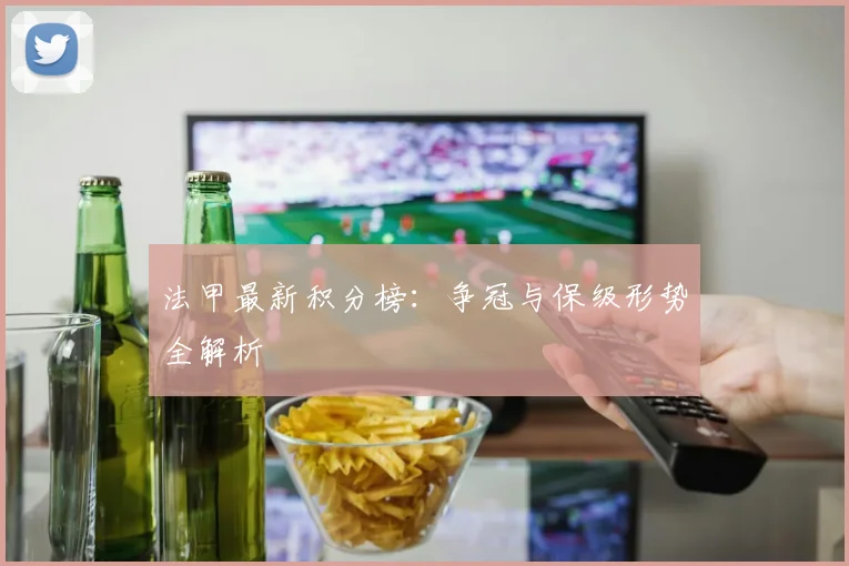 法甲最新积分榜:争冠与保级形势全解析