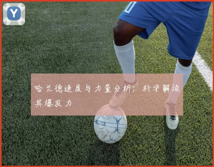 哈兰德速度与力量分析:科学解读其爆发力