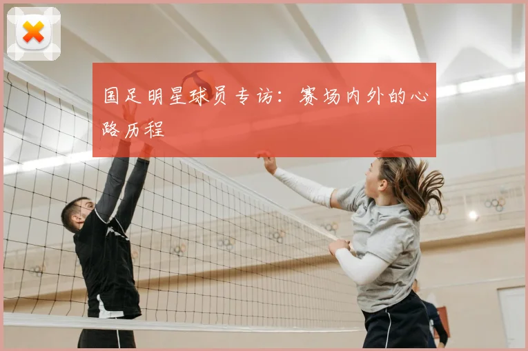 国足明星球员专访:赛场内外的心路历程