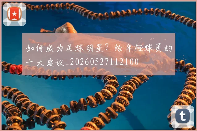 如何成为足球明星？给年轻球员的十大建议_20260527112100