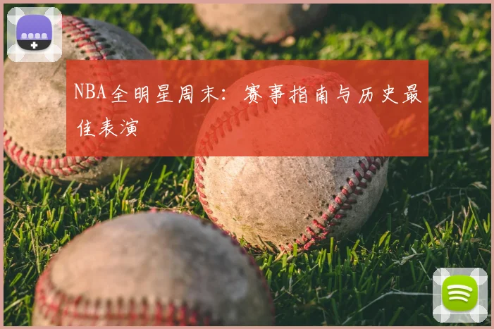 NBA全明星周末:赛事指南与历史最佳表演