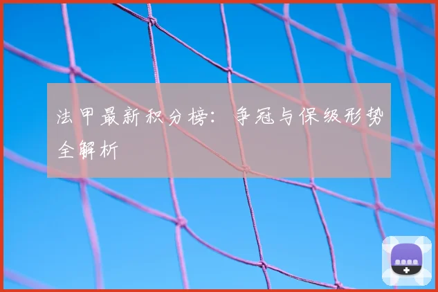 法甲最新积分榜：争冠与保级形势全解析