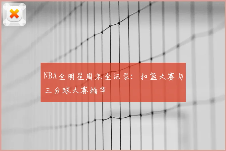NBA全明星周末全记录:扣篮大赛与三分球大赛精华