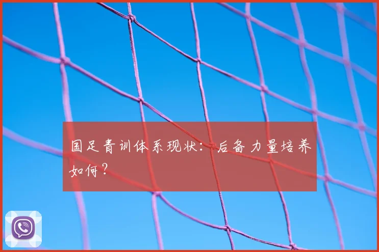 国足青训体系现状：后备力量培养如何？