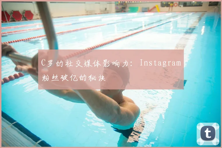 C罗的社交媒体影响力:Instagram粉丝破亿的秘诀