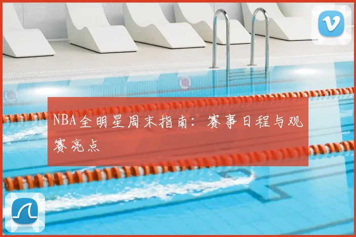 NBA全明星周末指南:赛事日程与观赛亮点
