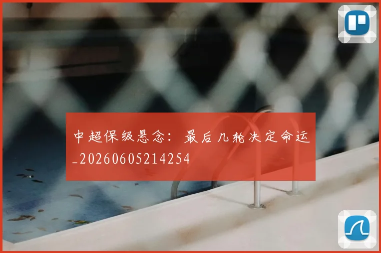 中超保级悬念：最后几轮决定命运_20260605214254