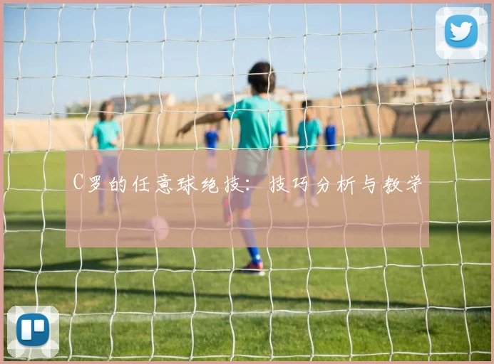C罗的任意球绝技：技巧分析与教学