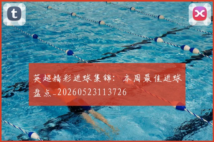 英超精彩进球集锦:本周最佳进球盘点_20260523113726