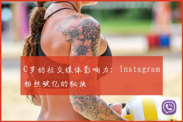 C罗的社交媒体影响力:Instagram粉丝破亿的秘诀