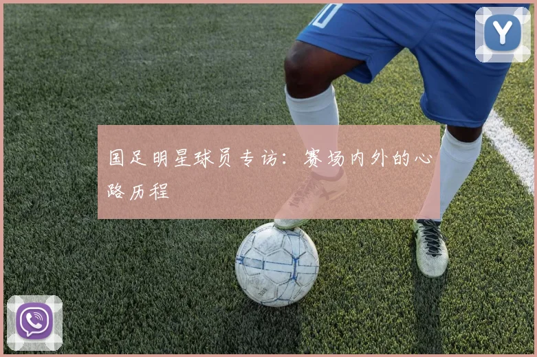 国足明星球员专访：赛场内外的心路历程