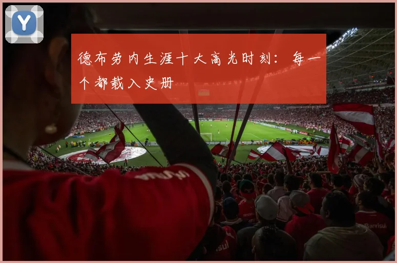 德布劳内生涯十大高光时刻:每一个都载入史册