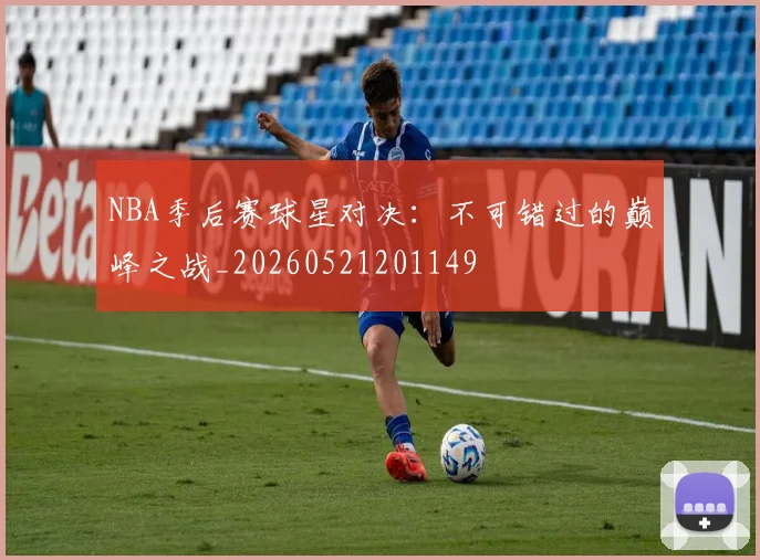 NBA季后赛球星对决:不可错过的巅峰之战_20260521201149