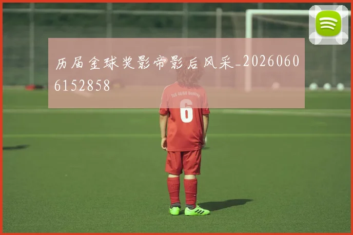 历届金球奖影帝影后风采_20260606152858