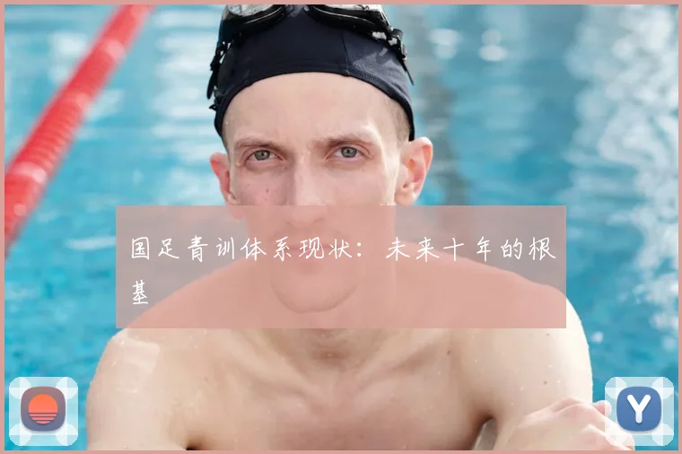 国足青训体系现状:未来十年的根基