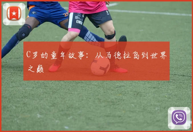 C罗的童年故事:从马德拉岛到世界之巅