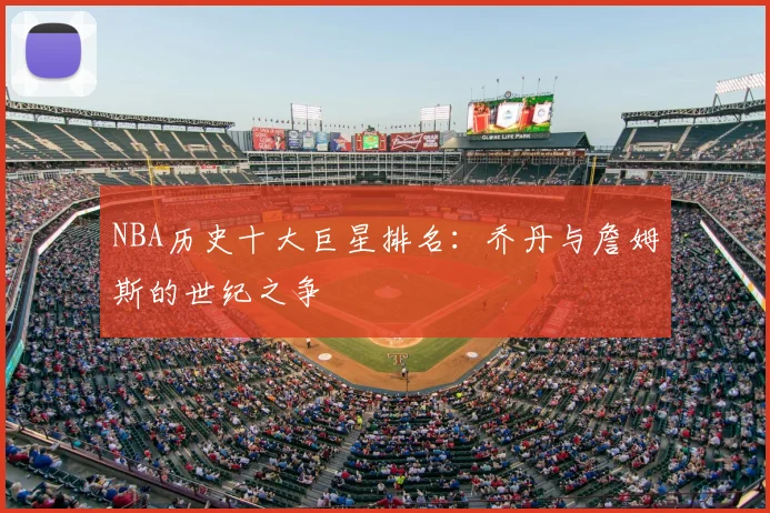 NBA历史十大巨星排名:乔丹与詹姆斯的世纪之争