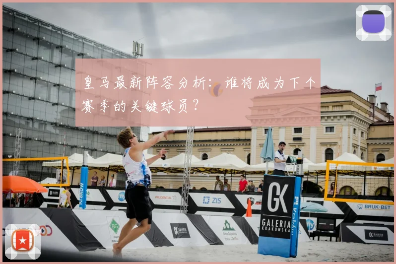 皇马最新阵容分析：谁将成为下个赛季的关键球员？