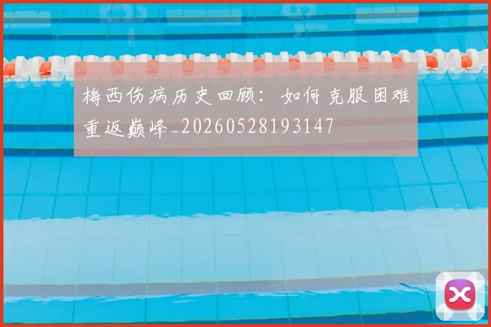 梅西伤病历史回顾：如何克服困难重返巅峰_20260528193147