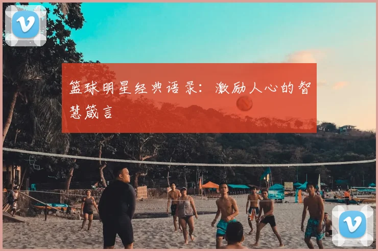 篮球明星经典语录:激励人心的智慧箴言