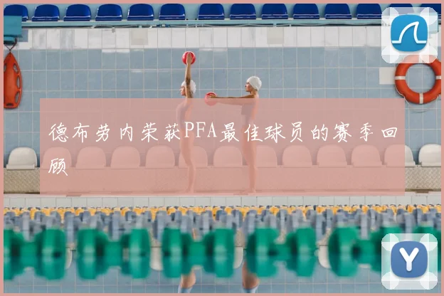 德布劳内荣获PFA最佳球员的赛季回顾