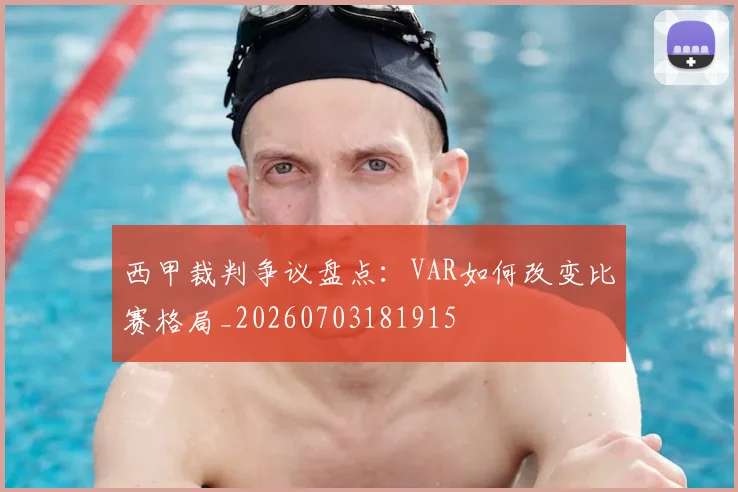 西甲裁判争议盘点：VAR如何改变比赛格局_20260703181915
