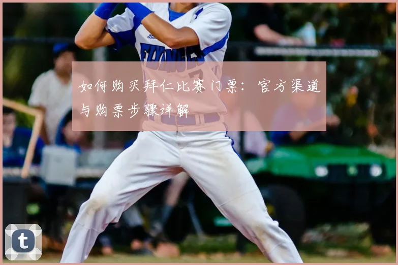 如何购买拜仁比赛门票:官方渠道与购票步骤详解