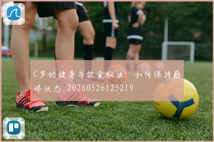 C罗的健身与饮食秘诀:如何保持巅峰状态_20260526125219