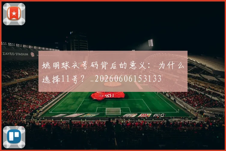 姚明球衣号码背后的意义:为什么选择11号?_20260606153133