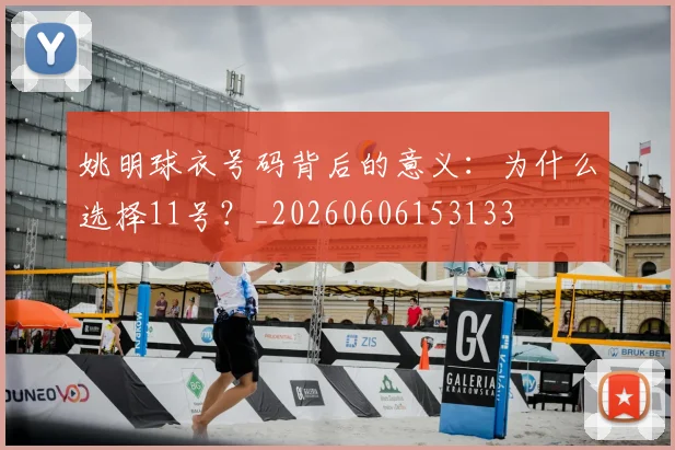 姚明球衣号码背后的意义：为什么选择11号？_20260606153133