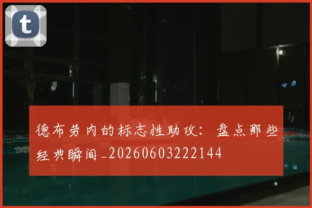 德布劳内的标志性助攻：盘点那些经典瞬间_20260603222144