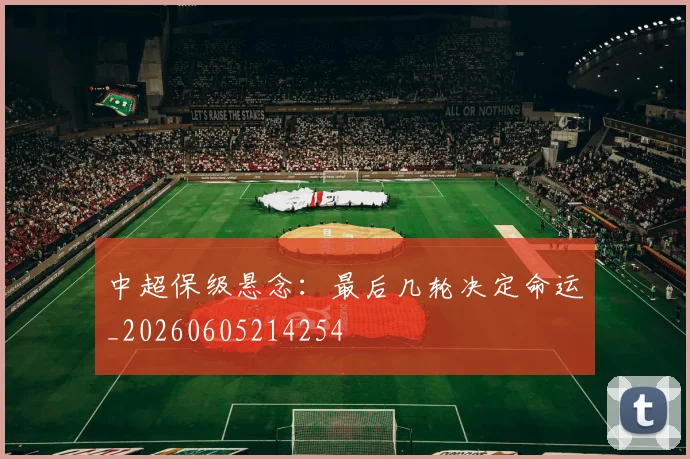 中超保级悬念:最后几轮决定命运_20260605214254