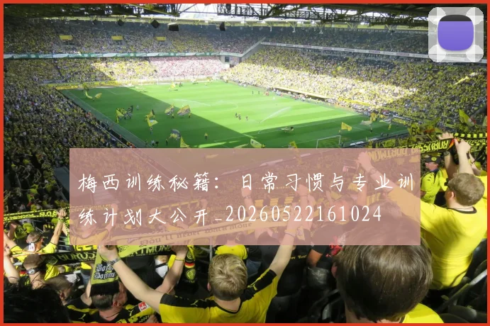 梅西训练秘籍:日常习惯与专业训练计划大公开_20260522161024