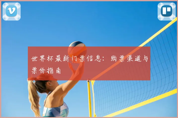 世界杯最新门票信息：购票渠道与票价指南