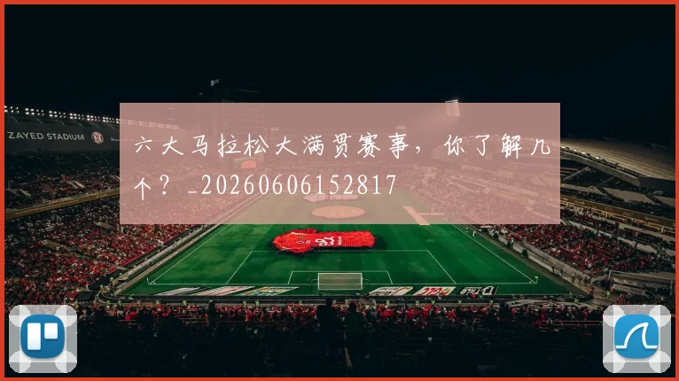 六大马拉松大满贯赛事，你了解几个？_20260606152817